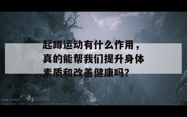 起蹲运动有什么作用，真的能帮我们提升身体素质和改善健康吗？