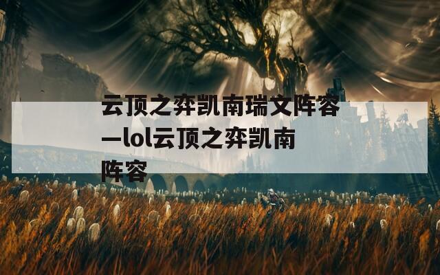 云顶之弈凯南瑞文阵容—lol云顶之弈凯南阵容