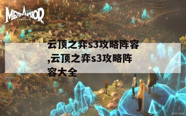 云顶之弈s3攻略阵容,云顶之弈s3攻略阵容大全