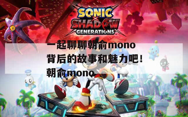 一起聊聊朝俞mono背后的故事和魅力吧！朝俞mono