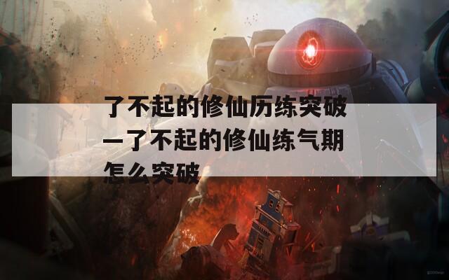 了不起的修仙历练突破—了不起的修仙练气期怎么突破