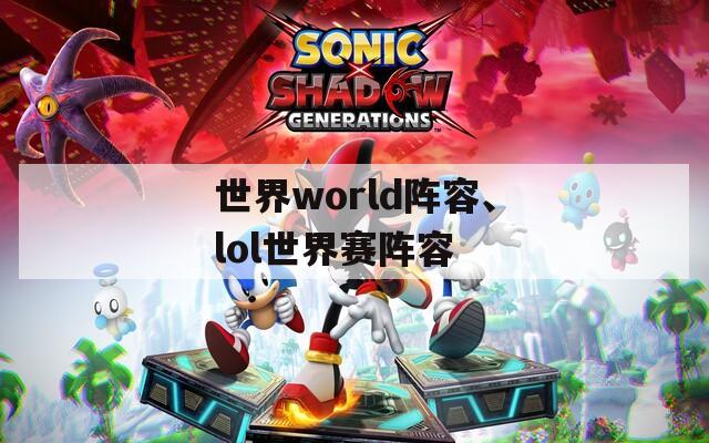 世界world阵容、lol世界赛阵容