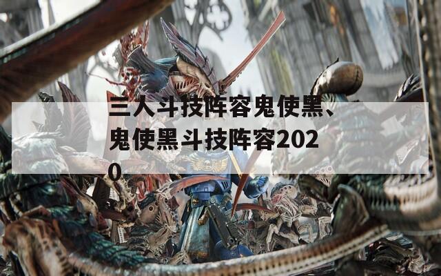 三人斗技阵容鬼使黑、鬼使黑斗技阵容2020