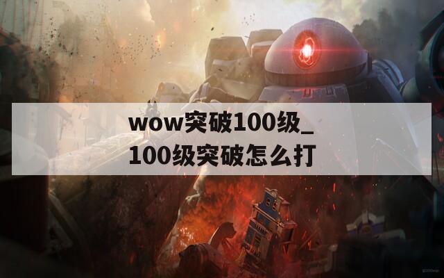 wow突破100级_100级突破怎么打