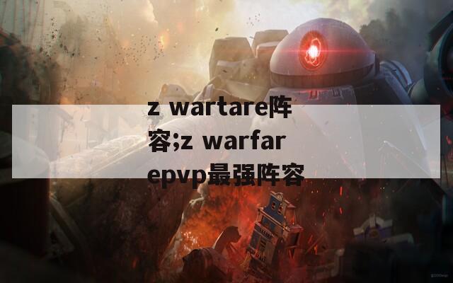 z wartare阵容;z warfarepvp最强阵容