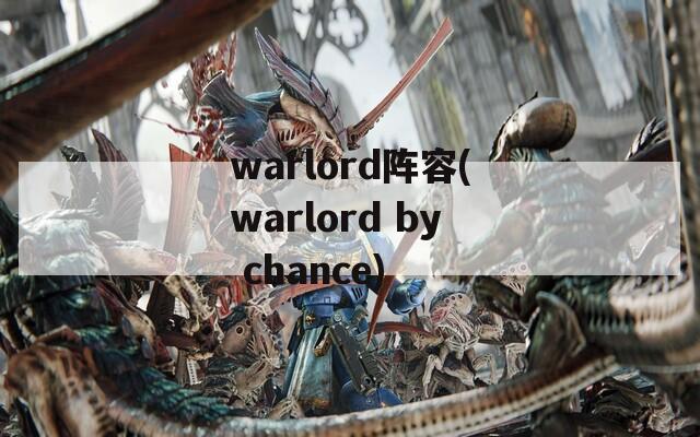 warlord阵容(warlord by chance)