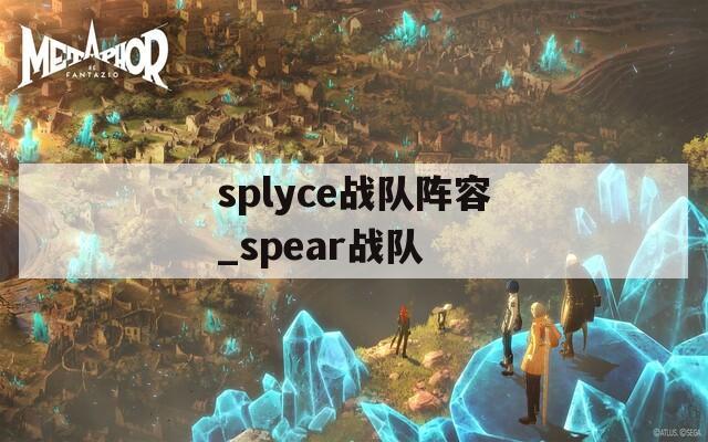 splyce战队阵容_spear战队