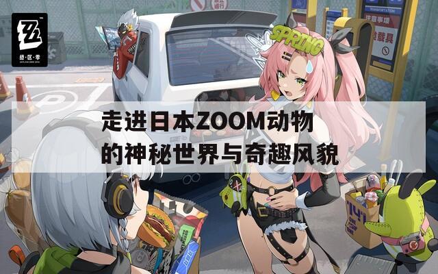 走进日本ZOOM动物的神秘世界与奇趣风貌