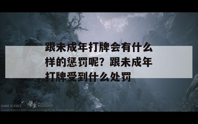 跟未成年打牌会有什么样的惩罚呢？跟未成年打牌受到什么处罚