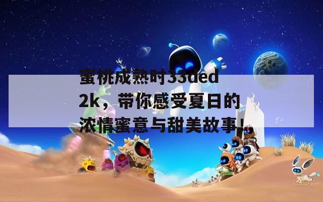 蜜桃成熟时33ded2k，带你感受夏日的浓情蜜意与甜美故事！