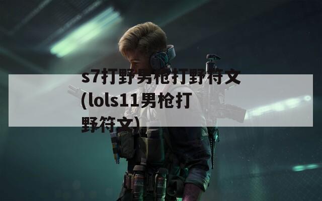 s7打野男枪打野符文(lols11男枪打野符文)