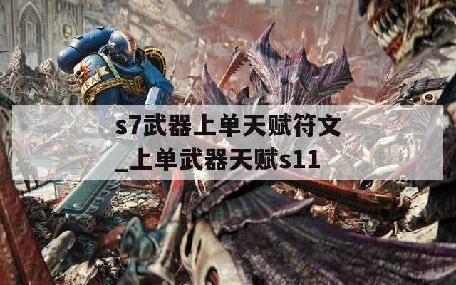 s7武器上单天赋符文_上单武器天赋s11