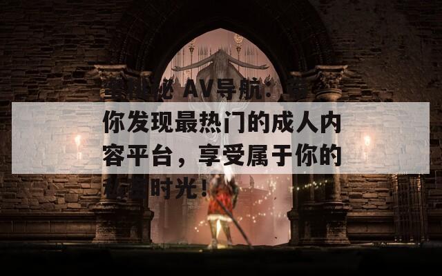 蜜桃秘 AV导航：带你发现最热门的成人内容平台，享受属于你的私密时光！