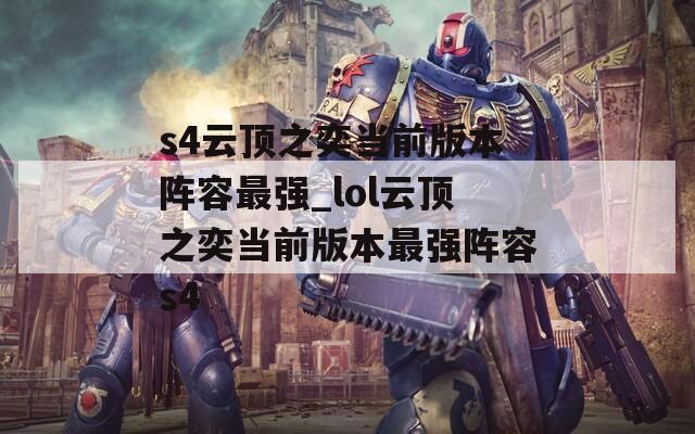 s4云顶之奕当前版本阵容最强_lol云顶之奕当前版本最强阵容s4