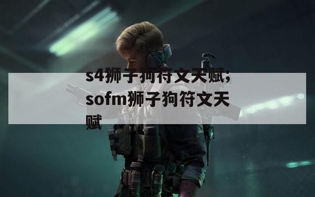 s4狮子狗符文天赋;sofm狮子狗符文天赋