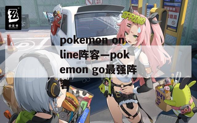 pokemon online阵容—pokemon go最强阵容