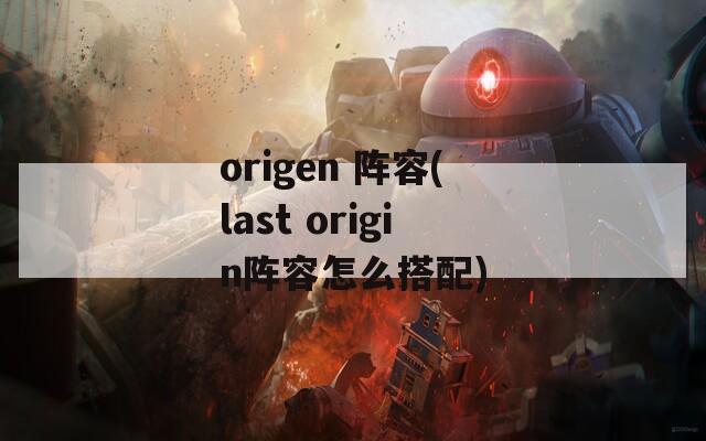 origen 阵容(last origin阵容怎么搭配)