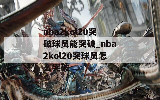 nba2kol20突破球员能突破_nba2kol20突球员怎么突破