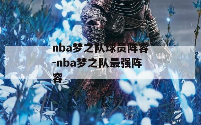 nba梦之队球员阵容-nba梦之队最强阵容