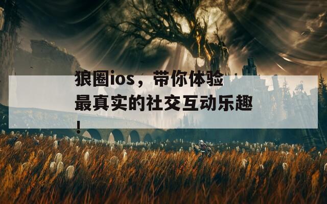 狼圈ios，带你体验最真实的社交互动乐趣！