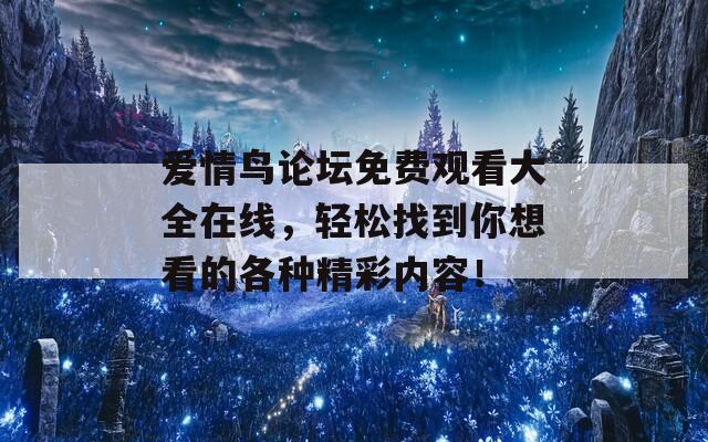 爱情鸟论坛免费观看大全在线，轻松找到你想看的各种精彩内容！