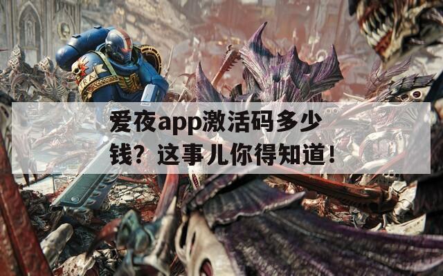 爱夜app激活码多少钱？这事儿你得知道！