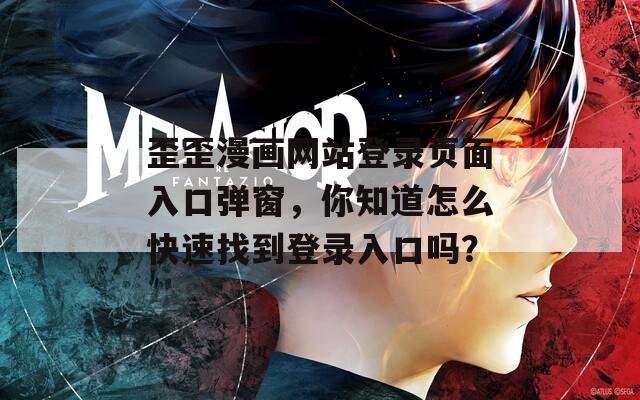 歪歪漫画网站登录页面入口弹窗，你知道怎么快速找到登录入口吗？