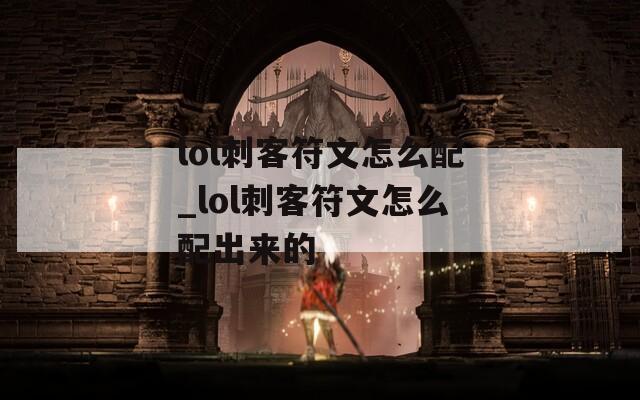 lol刺客符文怎么配_lol刺客符文怎么配出来的