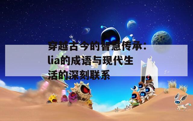 穿越古今的智慧传承：lia的成语与现代生活的深刻联系