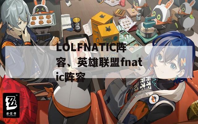 LOLFNATIC阵容、英雄联盟fnatic阵容