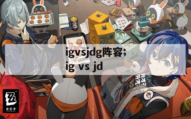 igvsjdg阵容;ig vs jd