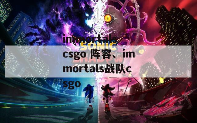 immortals csgo 阵容、immortals战队csgo