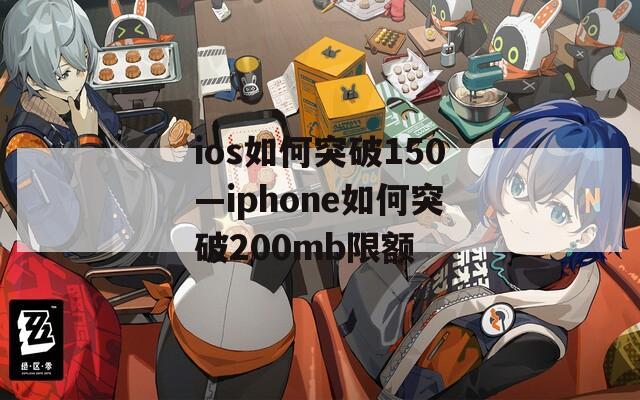 ios如何突破150—iphone如何突破200mb限额