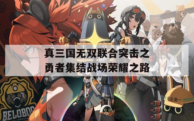 真三国无双联合突击之勇者集结战场荣耀之路