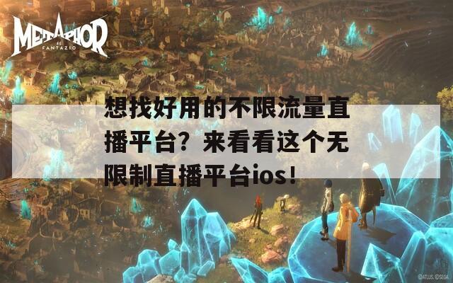 想找好用的不限流量直播平台？来看看这个无限制直播平台ios！