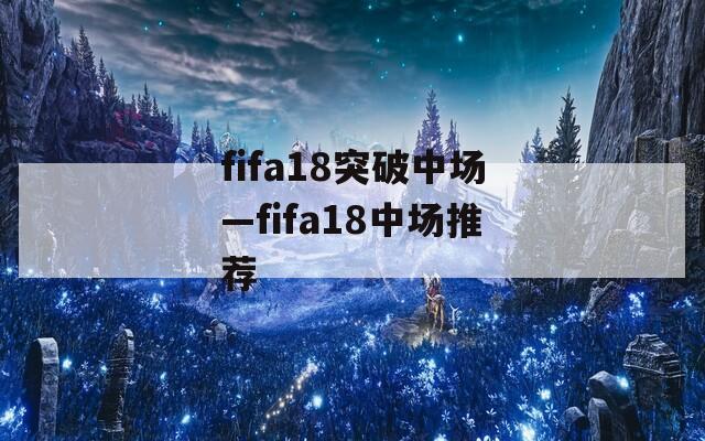 fifa18突破中场—fifa18中场推荐