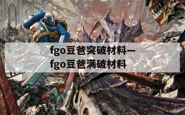 fgo豆爸突破材料—fgo豆爸满破材料