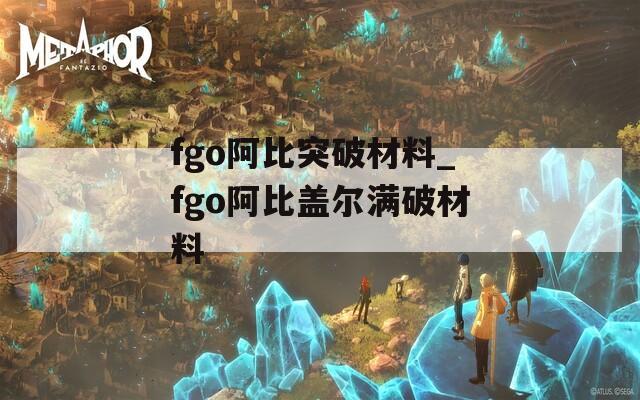 fgo阿比突破材料_fgo阿比盖尔满破材料