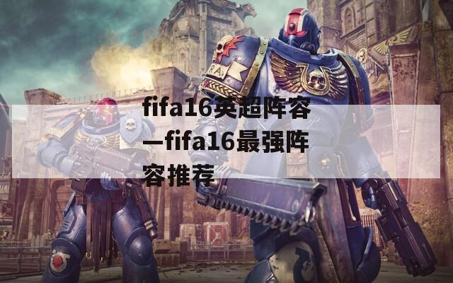 fifa16英超阵容—fifa16最强阵容推荐