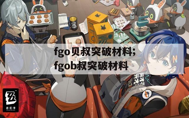 fgo贝叔突破材料;fgob叔突破材料