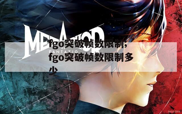 fgo突破帧数限制;fgo突破帧数限制多少