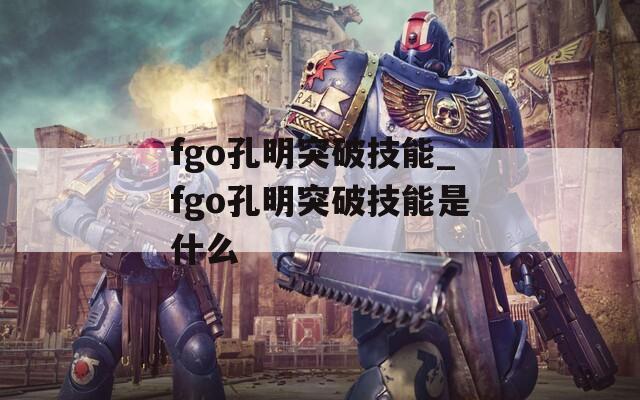 fgo孔明突破技能_fgo孔明突破技能是什么