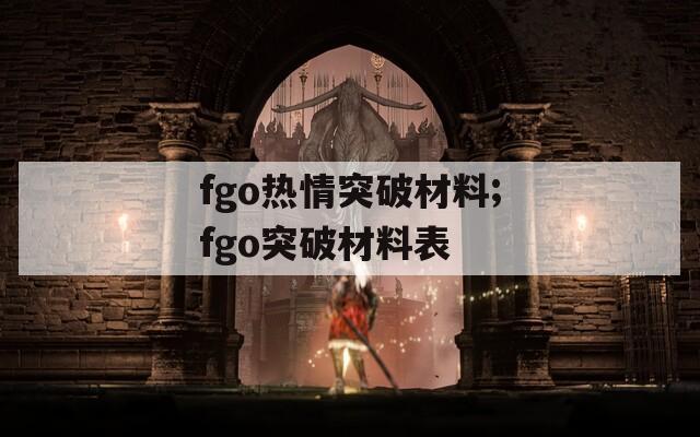 fgo热情突破材料;fgo突破材料表