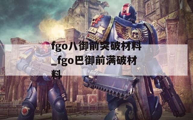 fgo八御前突破材料_fgo巴御前满破材料