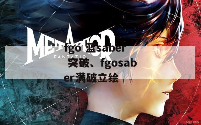 fgo 蓝saber 突破、fgosaber满破立绘