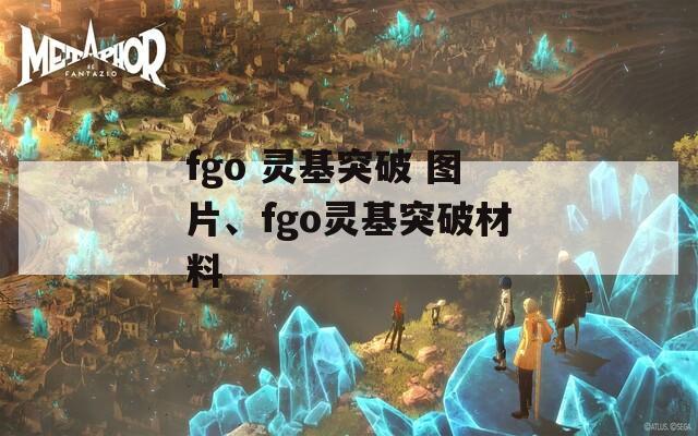 fgo 灵基突破 图片、fgo灵基突破材料