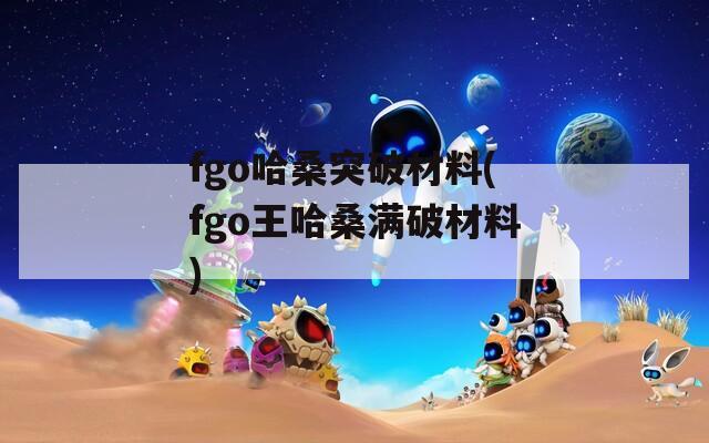 fgo哈桑突破材料(fgo王哈桑满破材料)