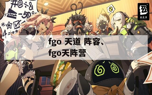 fgo 天道 阵容、fgo天阵营