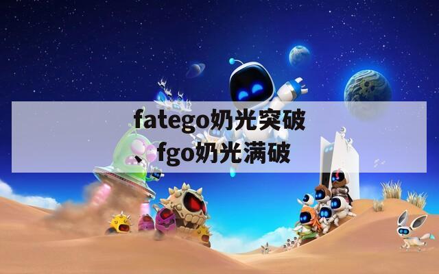 fatego奶光突破、fgo奶光满破