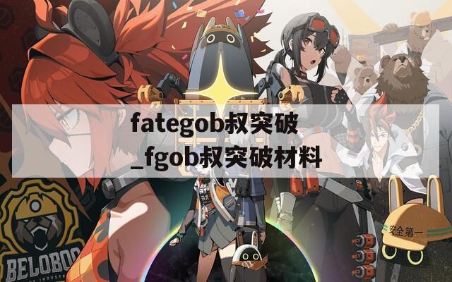 fategob叔突破_fgob叔突破材料